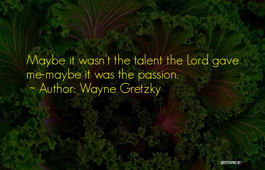 Wayne Gretzky Quotes: Maybe It Wasn't The Talent The Lord Gave Me-maybe It Was The Passion.