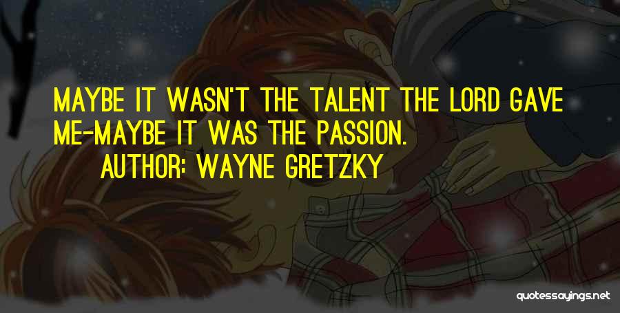 Wayne Gretzky Quotes: Maybe It Wasn't The Talent The Lord Gave Me-maybe It Was The Passion.