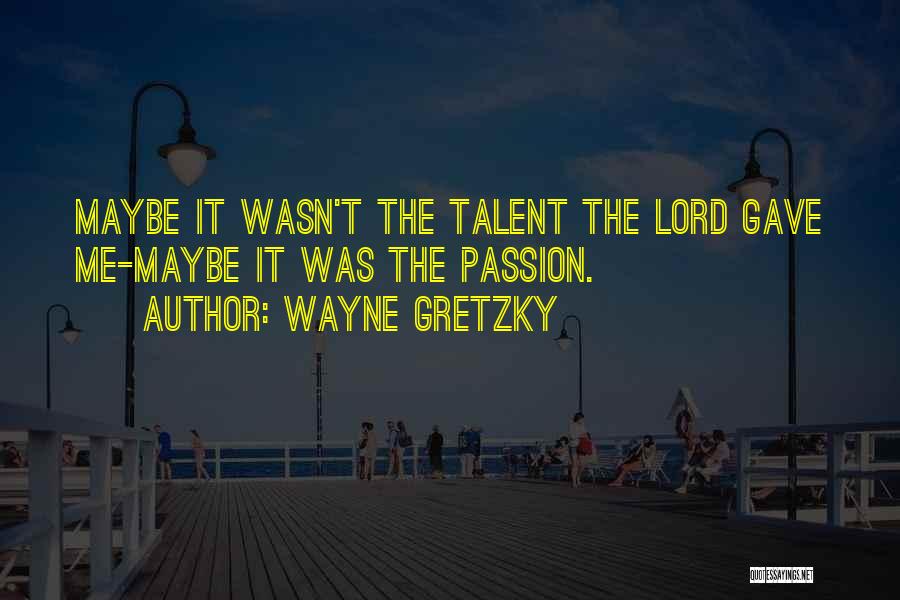 Wayne Gretzky Quotes: Maybe It Wasn't The Talent The Lord Gave Me-maybe It Was The Passion.