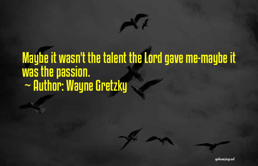 Wayne Gretzky Quotes: Maybe It Wasn't The Talent The Lord Gave Me-maybe It Was The Passion.