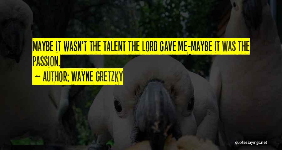 Wayne Gretzky Quotes: Maybe It Wasn't The Talent The Lord Gave Me-maybe It Was The Passion.