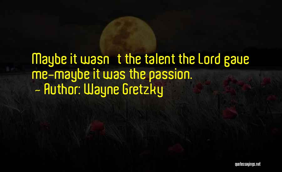 Wayne Gretzky Quotes: Maybe It Wasn't The Talent The Lord Gave Me-maybe It Was The Passion.