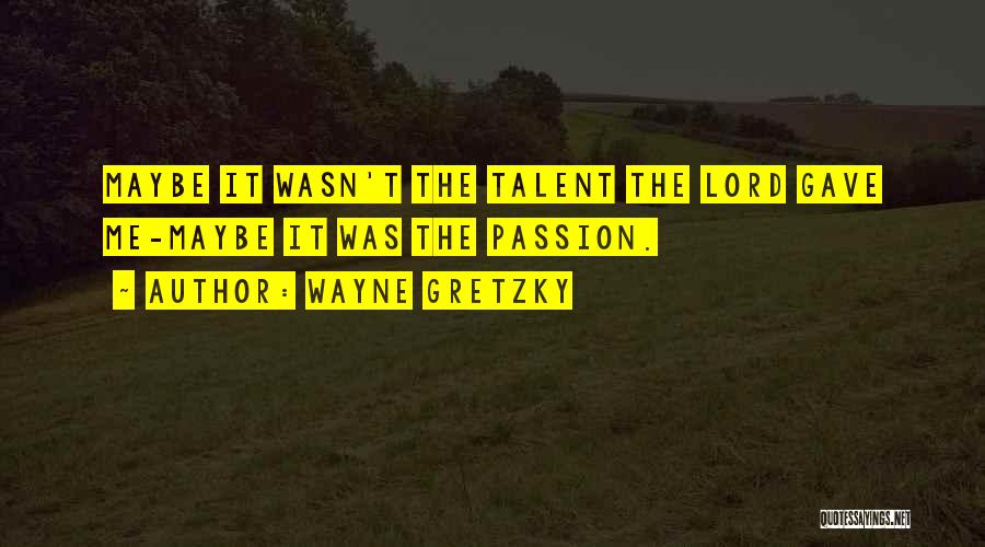 Wayne Gretzky Quotes: Maybe It Wasn't The Talent The Lord Gave Me-maybe It Was The Passion.