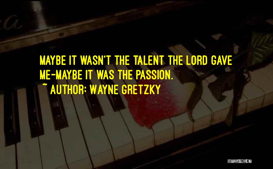 Wayne Gretzky Quotes: Maybe It Wasn't The Talent The Lord Gave Me-maybe It Was The Passion.