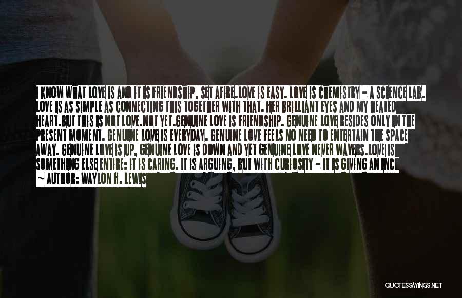 Waylon H. Lewis Quotes: I Know What Love Is And It Is Friendship, Set Afire.love Is Easy. Love Is Chemistry - A Science Lab.