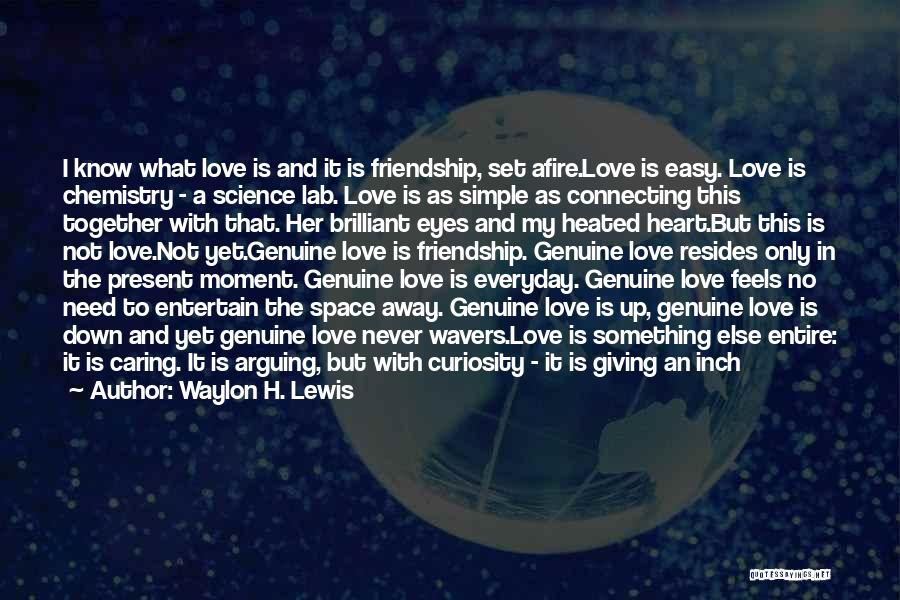 Waylon H. Lewis Quotes: I Know What Love Is And It Is Friendship, Set Afire.love Is Easy. Love Is Chemistry - A Science Lab.