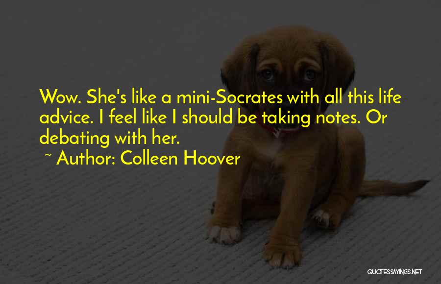 Colleen Hoover Quotes: Wow. She's Like A Mini-socrates With All This Life Advice. I Feel Like I Should Be Taking Notes. Or Debating