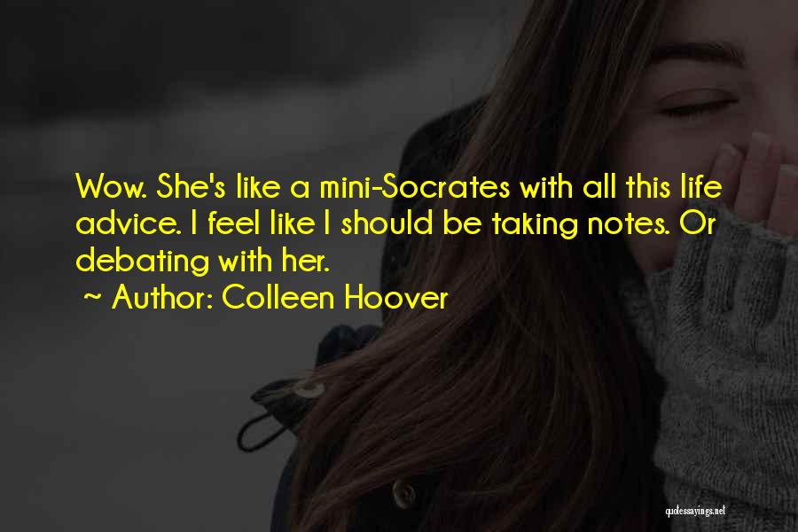 Colleen Hoover Quotes: Wow. She's Like A Mini-socrates With All This Life Advice. I Feel Like I Should Be Taking Notes. Or Debating