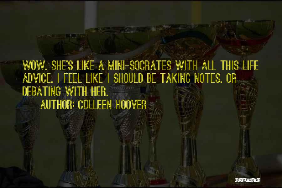 Colleen Hoover Quotes: Wow. She's Like A Mini-socrates With All This Life Advice. I Feel Like I Should Be Taking Notes. Or Debating