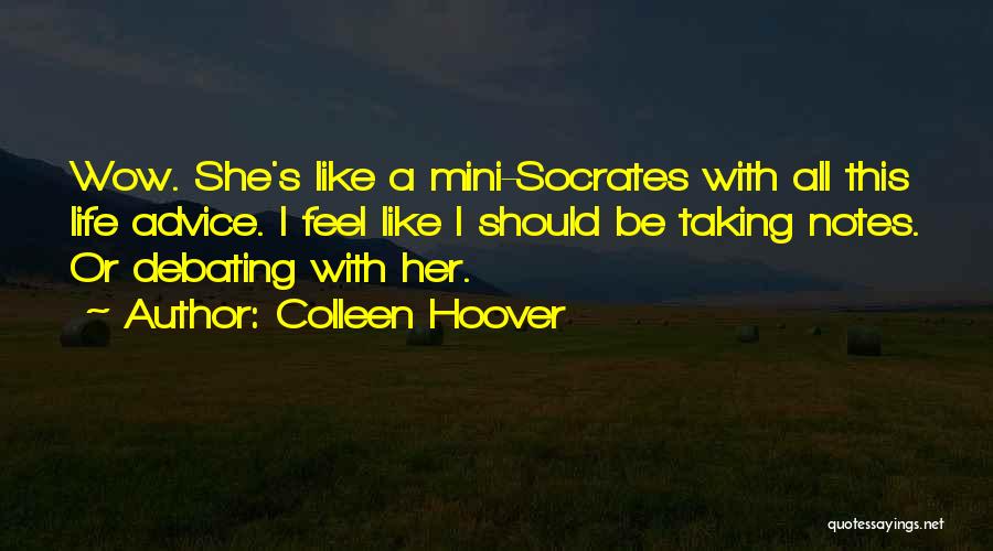Colleen Hoover Quotes: Wow. She's Like A Mini-socrates With All This Life Advice. I Feel Like I Should Be Taking Notes. Or Debating