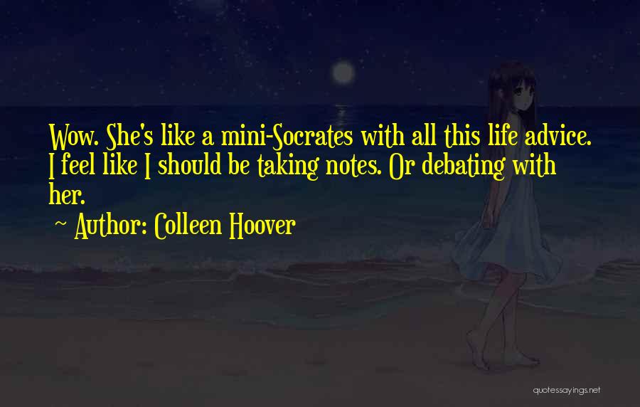 Colleen Hoover Quotes: Wow. She's Like A Mini-socrates With All This Life Advice. I Feel Like I Should Be Taking Notes. Or Debating