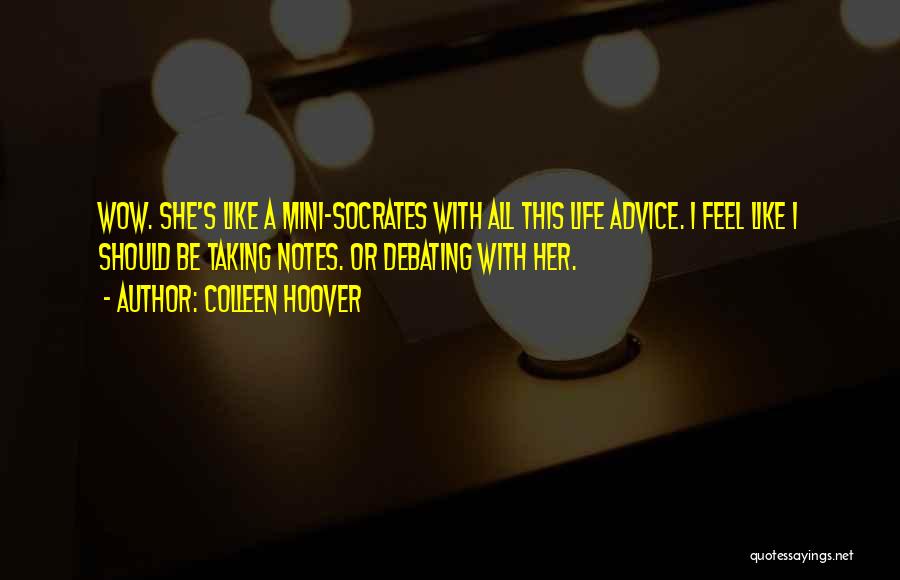 Colleen Hoover Quotes: Wow. She's Like A Mini-socrates With All This Life Advice. I Feel Like I Should Be Taking Notes. Or Debating