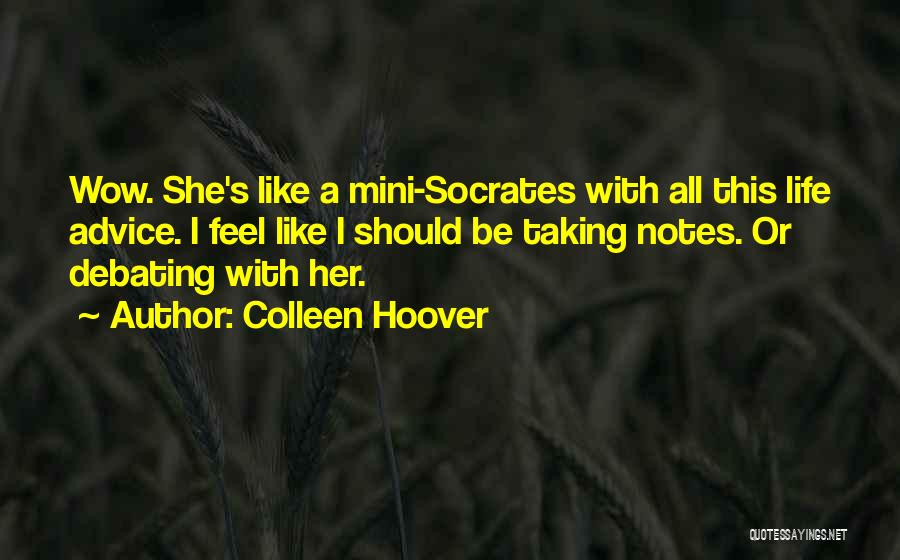 Colleen Hoover Quotes: Wow. She's Like A Mini-socrates With All This Life Advice. I Feel Like I Should Be Taking Notes. Or Debating