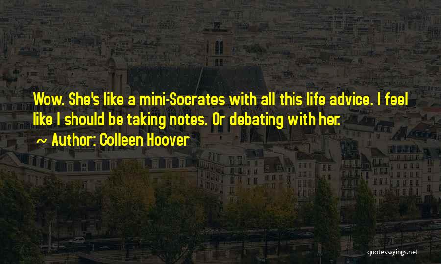 Colleen Hoover Quotes: Wow. She's Like A Mini-socrates With All This Life Advice. I Feel Like I Should Be Taking Notes. Or Debating