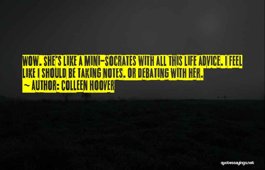 Colleen Hoover Quotes: Wow. She's Like A Mini-socrates With All This Life Advice. I Feel Like I Should Be Taking Notes. Or Debating