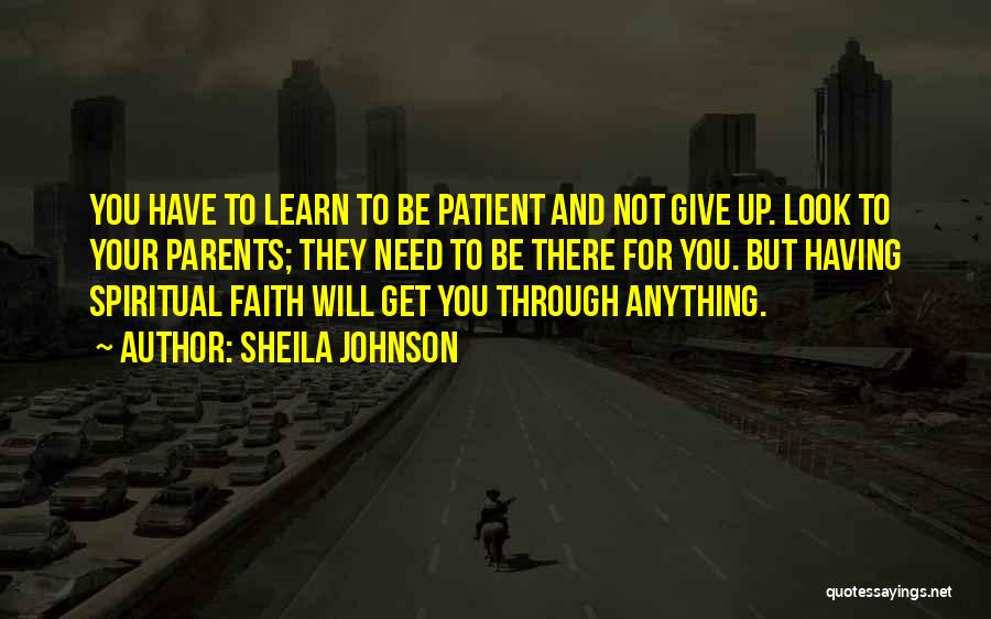 Sheila Johnson Quotes: You Have To Learn To Be Patient And Not Give Up. Look To Your Parents; They Need To Be There