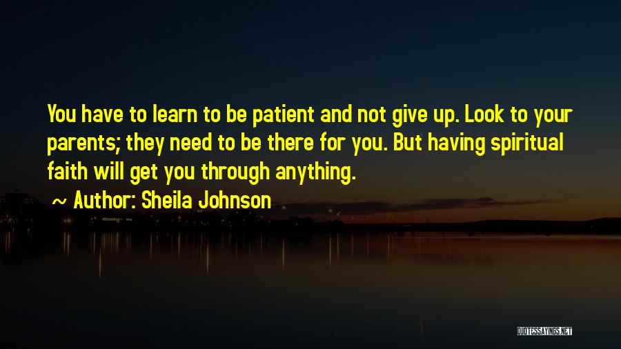 Sheila Johnson Quotes: You Have To Learn To Be Patient And Not Give Up. Look To Your Parents; They Need To Be There