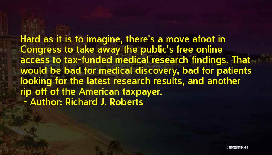 Richard J. Roberts Quotes: Hard As It Is To Imagine, There's A Move Afoot In Congress To Take Away The Public's Free Online Access