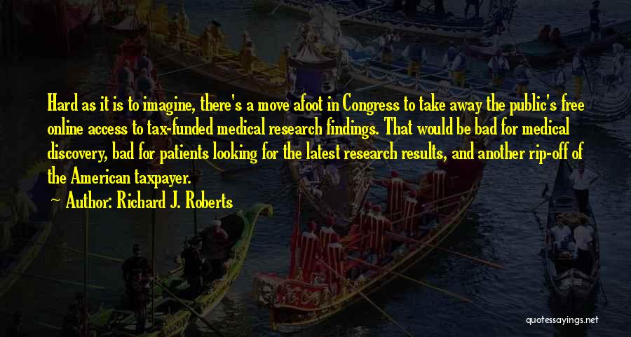 Richard J. Roberts Quotes: Hard As It Is To Imagine, There's A Move Afoot In Congress To Take Away The Public's Free Online Access