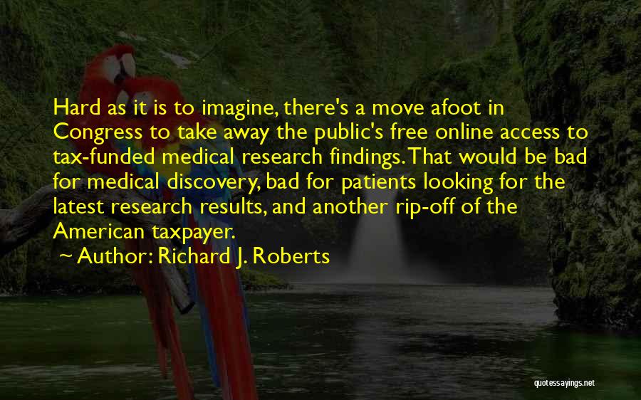 Richard J. Roberts Quotes: Hard As It Is To Imagine, There's A Move Afoot In Congress To Take Away The Public's Free Online Access