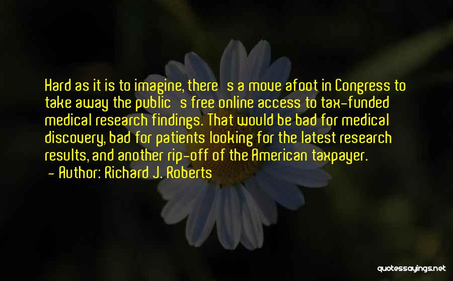 Richard J. Roberts Quotes: Hard As It Is To Imagine, There's A Move Afoot In Congress To Take Away The Public's Free Online Access