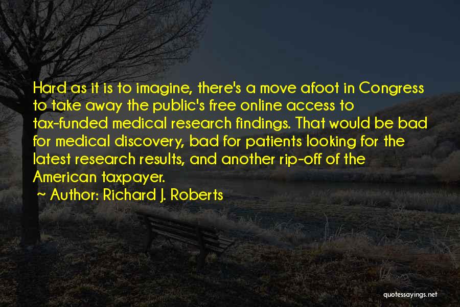 Richard J. Roberts Quotes: Hard As It Is To Imagine, There's A Move Afoot In Congress To Take Away The Public's Free Online Access