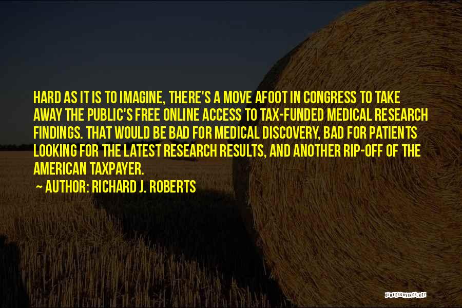 Richard J. Roberts Quotes: Hard As It Is To Imagine, There's A Move Afoot In Congress To Take Away The Public's Free Online Access