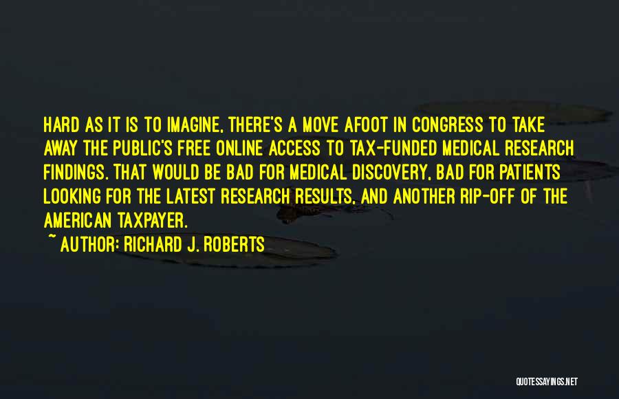 Richard J. Roberts Quotes: Hard As It Is To Imagine, There's A Move Afoot In Congress To Take Away The Public's Free Online Access