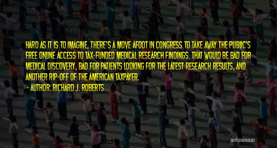 Richard J. Roberts Quotes: Hard As It Is To Imagine, There's A Move Afoot In Congress To Take Away The Public's Free Online Access