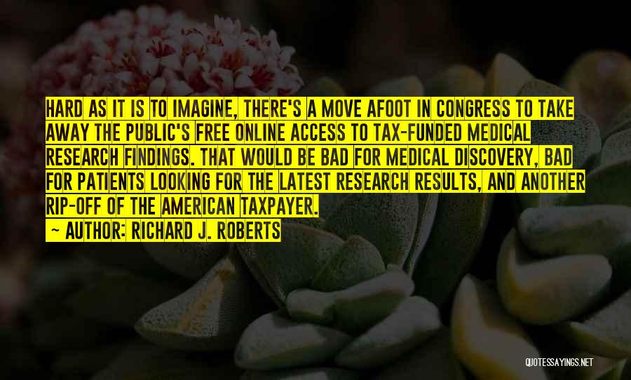 Richard J. Roberts Quotes: Hard As It Is To Imagine, There's A Move Afoot In Congress To Take Away The Public's Free Online Access