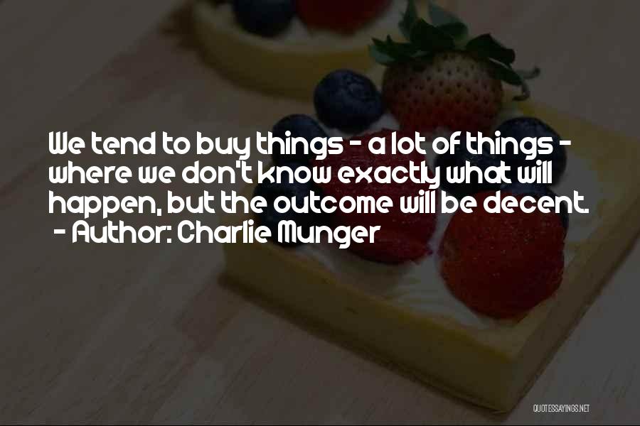 Charlie Munger Quotes: We Tend To Buy Things - A Lot Of Things - Where We Don't Know Exactly What Will Happen, But