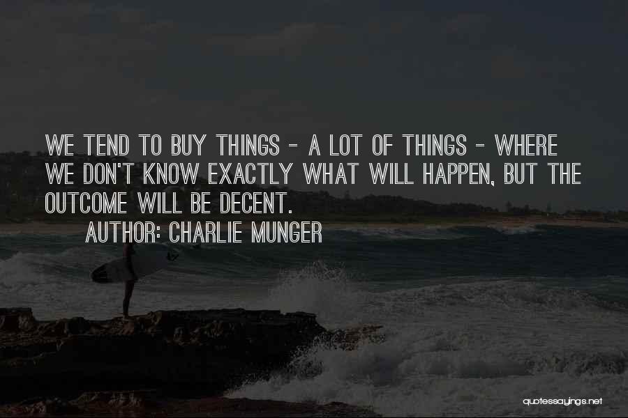 Charlie Munger Quotes: We Tend To Buy Things - A Lot Of Things - Where We Don't Know Exactly What Will Happen, But