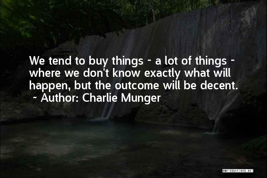 Charlie Munger Quotes: We Tend To Buy Things - A Lot Of Things - Where We Don't Know Exactly What Will Happen, But