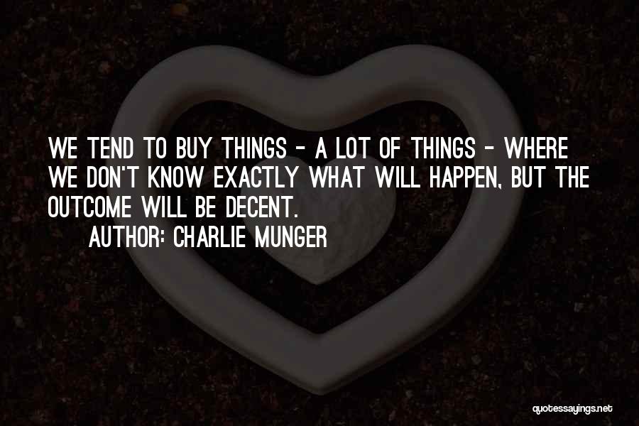 Charlie Munger Quotes: We Tend To Buy Things - A Lot Of Things - Where We Don't Know Exactly What Will Happen, But