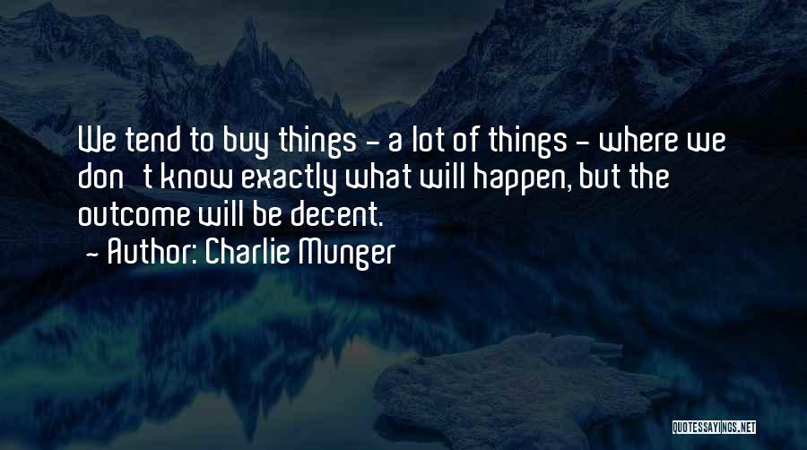 Charlie Munger Quotes: We Tend To Buy Things - A Lot Of Things - Where We Don't Know Exactly What Will Happen, But
