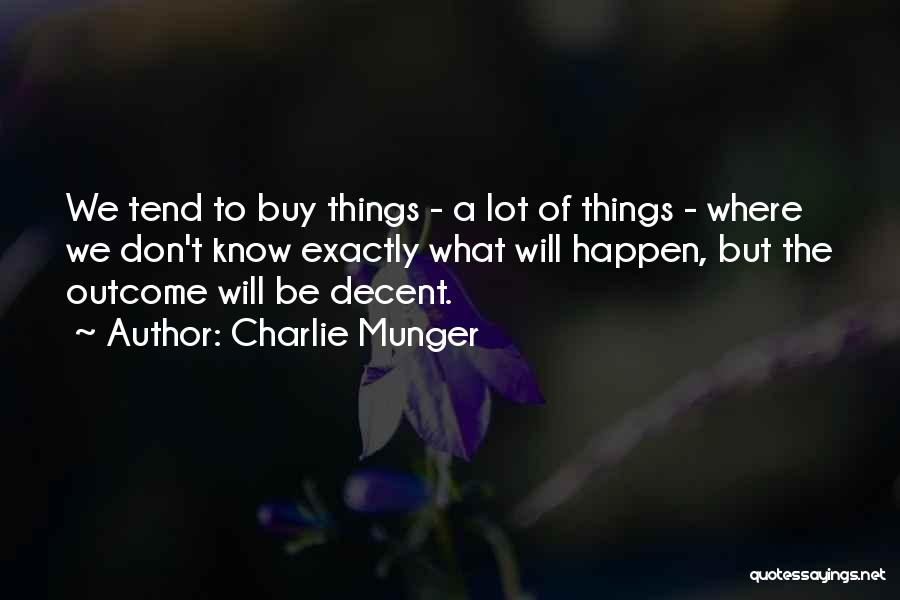 Charlie Munger Quotes: We Tend To Buy Things - A Lot Of Things - Where We Don't Know Exactly What Will Happen, But