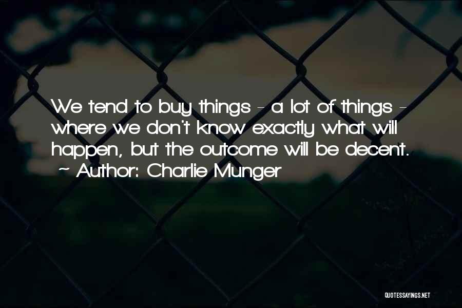 Charlie Munger Quotes: We Tend To Buy Things - A Lot Of Things - Where We Don't Know Exactly What Will Happen, But