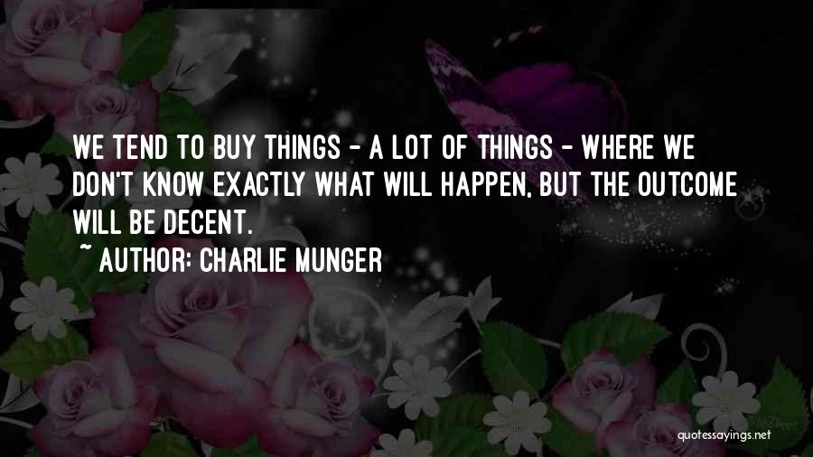 Charlie Munger Quotes: We Tend To Buy Things - A Lot Of Things - Where We Don't Know Exactly What Will Happen, But