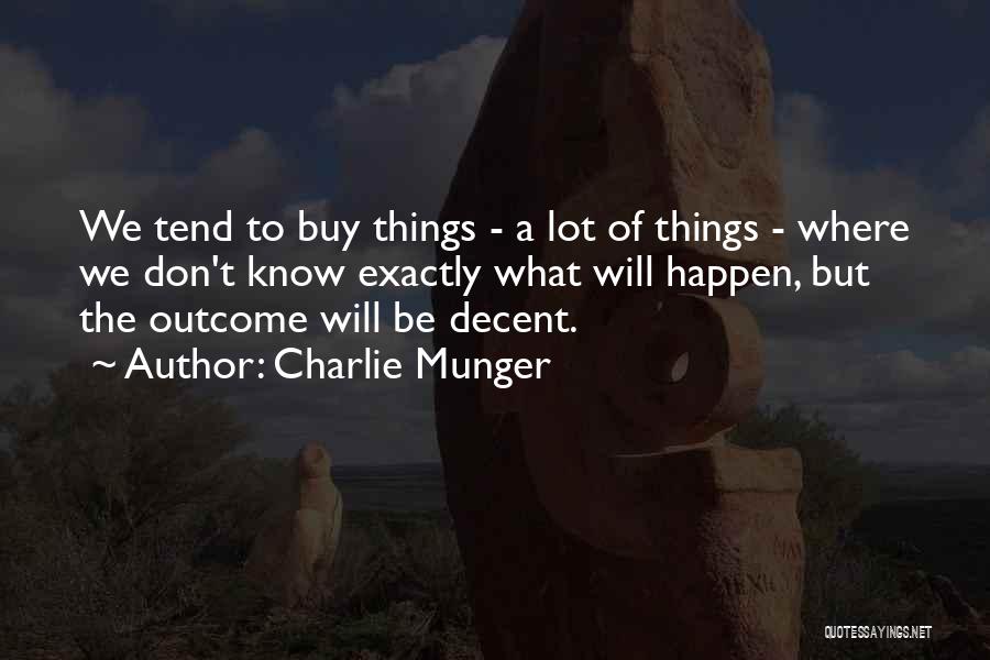 Charlie Munger Quotes: We Tend To Buy Things - A Lot Of Things - Where We Don't Know Exactly What Will Happen, But