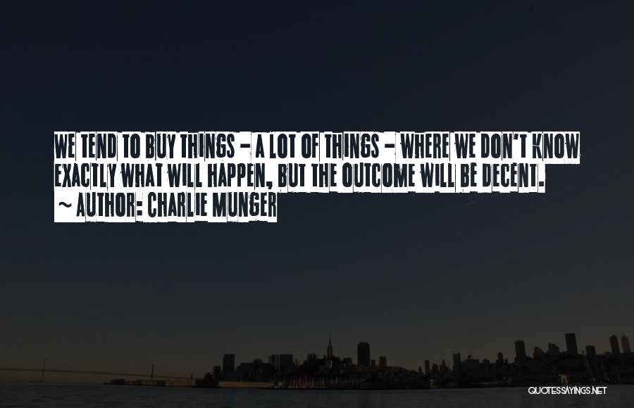 Charlie Munger Quotes: We Tend To Buy Things - A Lot Of Things - Where We Don't Know Exactly What Will Happen, But