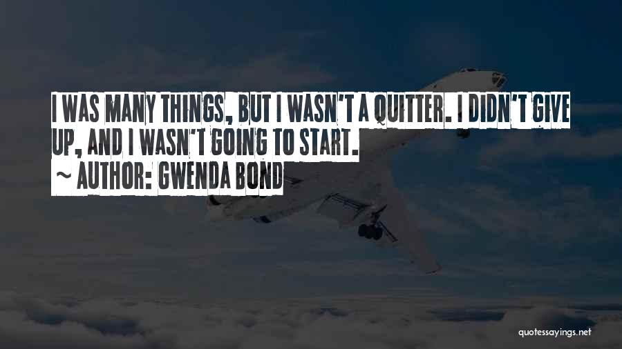 Gwenda Bond Quotes: I Was Many Things, But I Wasn't A Quitter. I Didn't Give Up, And I Wasn't Going To Start.