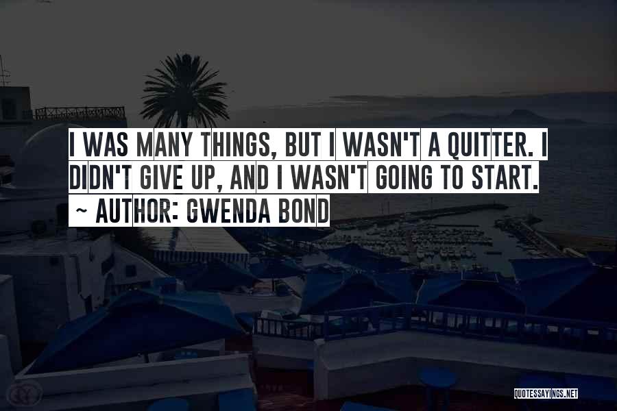 Gwenda Bond Quotes: I Was Many Things, But I Wasn't A Quitter. I Didn't Give Up, And I Wasn't Going To Start.