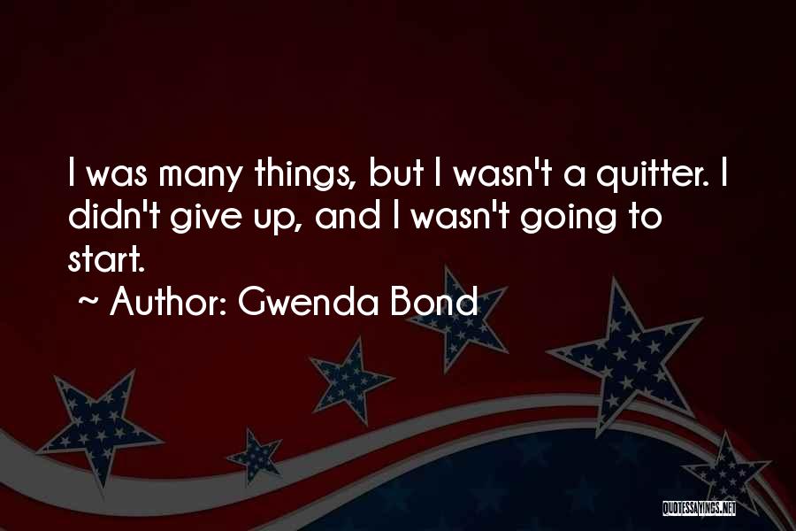 Gwenda Bond Quotes: I Was Many Things, But I Wasn't A Quitter. I Didn't Give Up, And I Wasn't Going To Start.