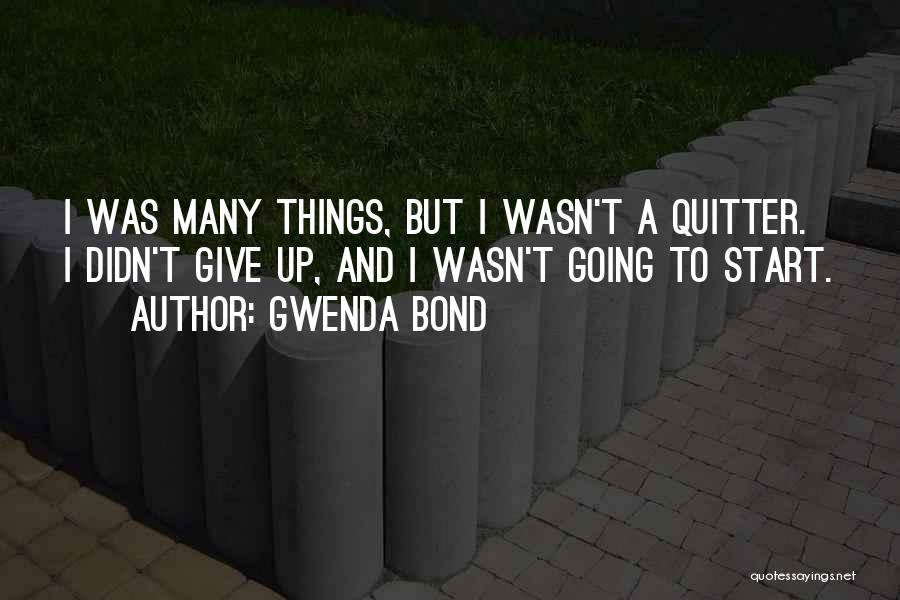 Gwenda Bond Quotes: I Was Many Things, But I Wasn't A Quitter. I Didn't Give Up, And I Wasn't Going To Start.