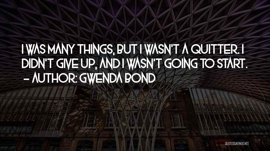 Gwenda Bond Quotes: I Was Many Things, But I Wasn't A Quitter. I Didn't Give Up, And I Wasn't Going To Start.