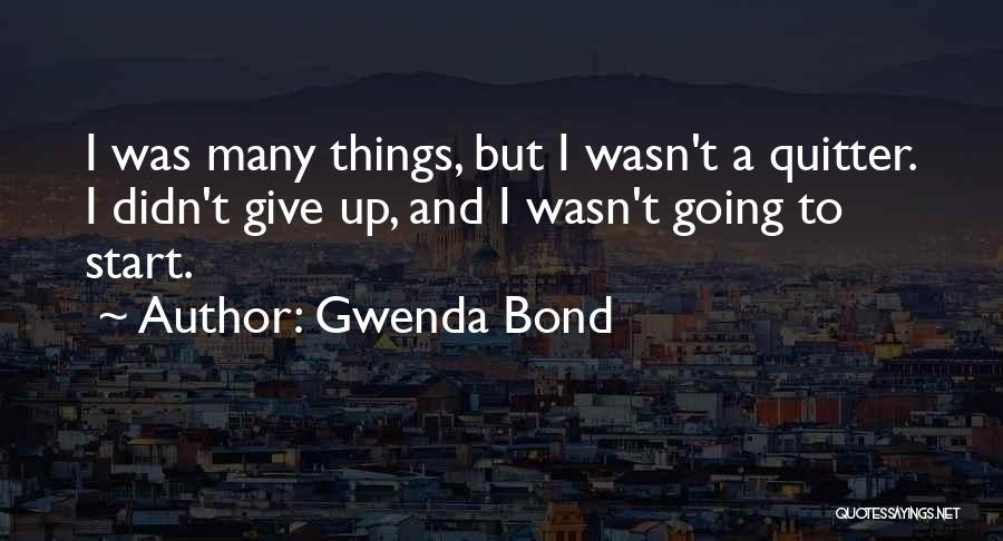 Gwenda Bond Quotes: I Was Many Things, But I Wasn't A Quitter. I Didn't Give Up, And I Wasn't Going To Start.