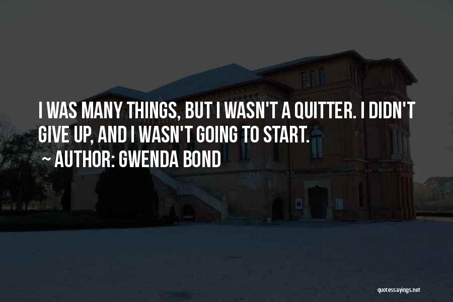 Gwenda Bond Quotes: I Was Many Things, But I Wasn't A Quitter. I Didn't Give Up, And I Wasn't Going To Start.