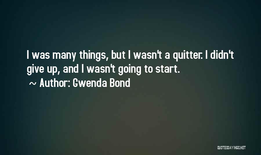 Gwenda Bond Quotes: I Was Many Things, But I Wasn't A Quitter. I Didn't Give Up, And I Wasn't Going To Start.