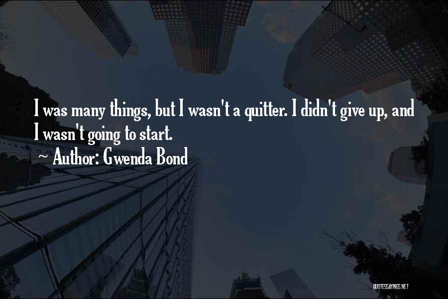 Gwenda Bond Quotes: I Was Many Things, But I Wasn't A Quitter. I Didn't Give Up, And I Wasn't Going To Start.