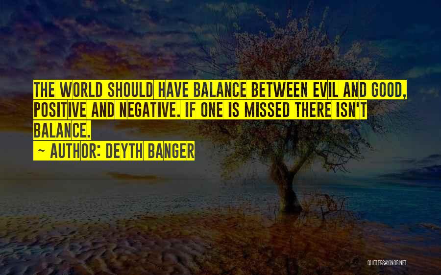 Deyth Banger Quotes: The World Should Have Balance Between Evil And Good, Positive And Negative. If One Is Missed There Isn't Balance.